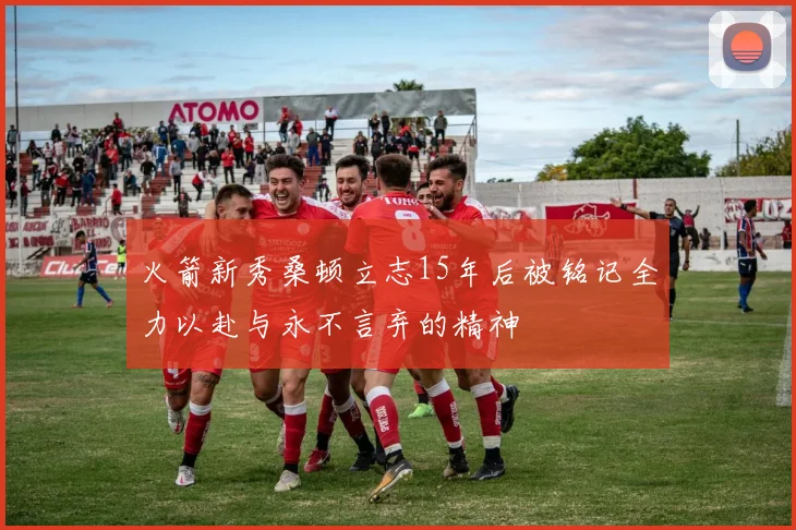 火箭新秀桑顿立志15年后被铭记全力以赴与永不言弃的精神