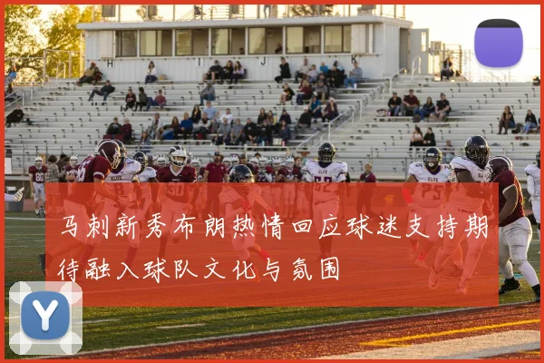 马刺新秀布朗热情回应球迷支持期待融入球队文化与氛围