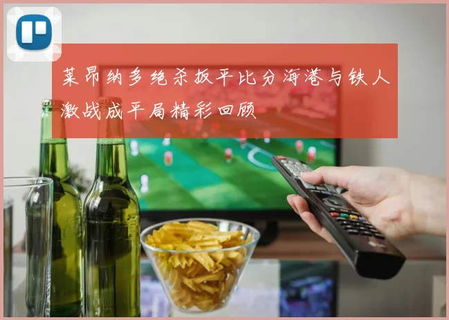 莱昂纳多绝杀扳平比分海港与铁人激战成平局精彩回顾