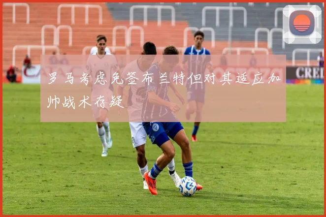 罗马考虑免签布兰特但对其适应加帅战术存疑